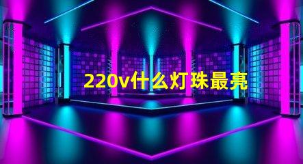 220v什么灯珠最亮 头灯什么灯珠最亮